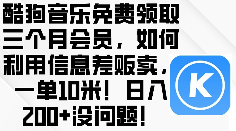 (10236期)酷狗音乐免费领取三个月会员,利用信息差贩卖,一单10米!日入200+没问题-网创资源网