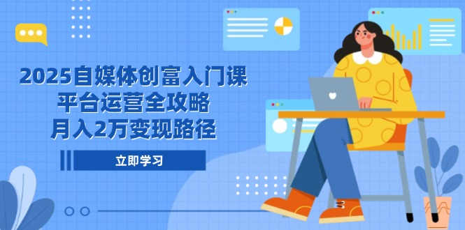 （14924期）2025自媒体创富入门课，平台运营全攻略，月入2万变现路径-网创资源网