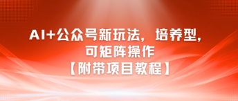 AI+公众号新玩法之培养型,可矩阵操作【附带项目教程】 - 网创资源网-网创资源网
