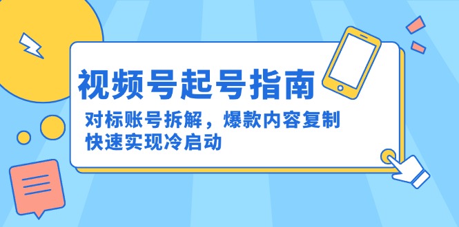 （15028期）视频号起号指南：对标账号拆解，爆款内容复制，快速实现冷启动 - 网创资源网-网创资源网