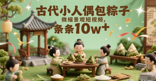 古代小人偶包粽子微缩景观短视频,条条10w+ - 网创资源网-网创资源网