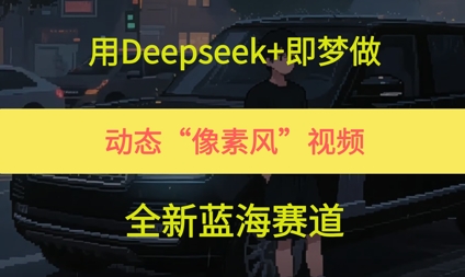 用Deepseek+即梦做，动态“像素风”视频，全新蓝海赛道-网创资源网