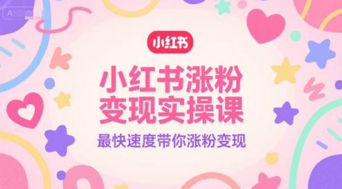 小红书涨粉变现实操课，最快速度带你涨粉变现 - 网创资源网-网创资源网