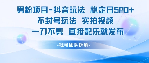 男粉项目抖音玩法稳定日收5张实拍视频一刀不剪直接配乐就发布不封号玩法-网创资源网