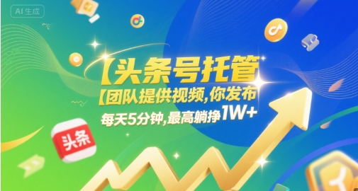 【头条号托管 】团队提供视频，你发布，每天5分钟，最高躺挣1W+【揭秘】 - 网创资源网-网创资源网