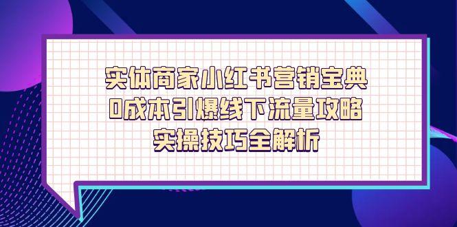 （14519期）实体商家小红书营销宝典，0成本引爆线下流量攻略，实操技巧全解析 - 网创资源网-网创资源网