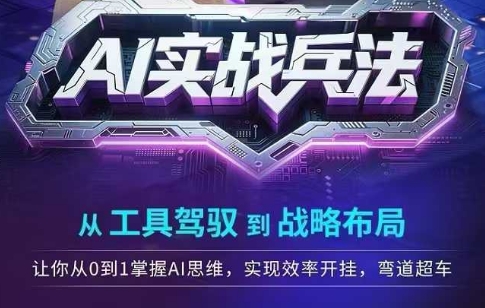 AI实战兵法，从工具驾驭到战略布局，​从0~1掌握ai思维，实现效率，开挂弯道超车 - 网创资源网-网创资源网