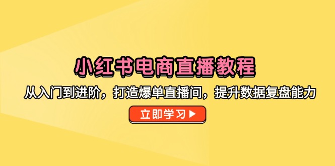 （14873期）小红书电商直播教程，从入门到进阶，打造爆单直播间，提升数据复盘能力 - 网创资源网-网创资源网