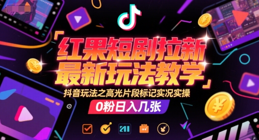 红果短剧拉新最新玩法教学,抖音玩法之高光片段标记实况实操,0粉日入几张 - 网创资源网-网创资源网