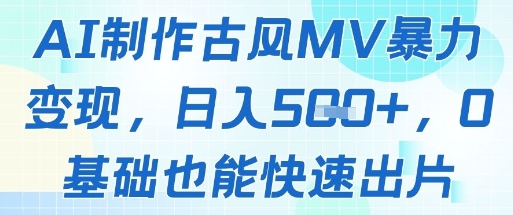 AI制作古风MV暴力变现,日入几张,0基础也能快速出片 - 网创资源网-网创资源网