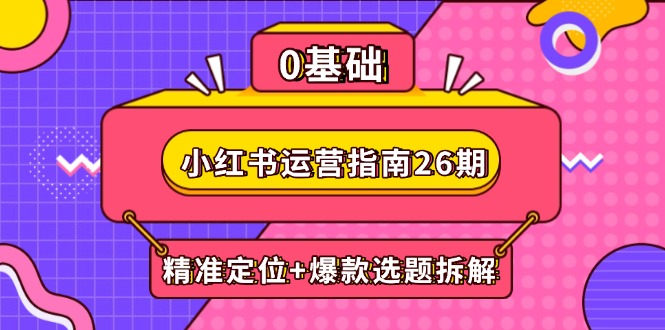 （14795期）小红书运营指南26期：精准定位+爆款选题拆解,DeepSeek辅助创作与电商变现 - 网创资源网-网创资源网