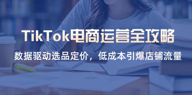 （14343期）TikTok电商运营全攻略，数据驱动选品定价，低成本引爆店铺流量 - 网创资源网-网创资源网