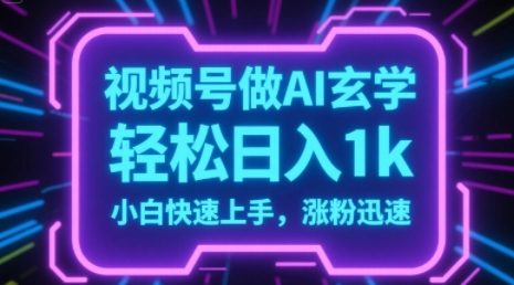 视频号AI做玄学内容，轻松日入1k，小白快速上手，涨粉迅速 - 网创资源网-网创资源网