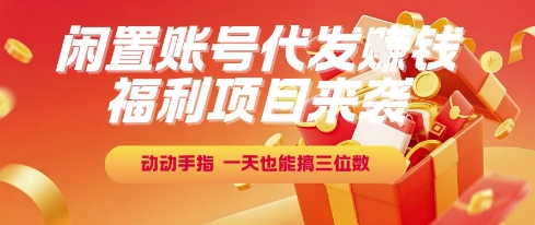 福利项目来袭,闲置账号代发挣钱,动动手指,一天也能搞三位数【揭秘】 - 网创资源网-网创资源网