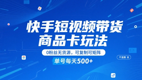 快手短视频带货商品卡玩法,不直播不发视频,0粉丝无货源,可复制可矩阵,单号每天1-5张 - 网创资源网-网创资源网