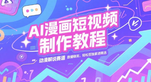 AI漫画短视频制作教程，动漫解说赛道，数据稳定且流量高，轻松签独家进精选 - 网创资源网-网创资源网
