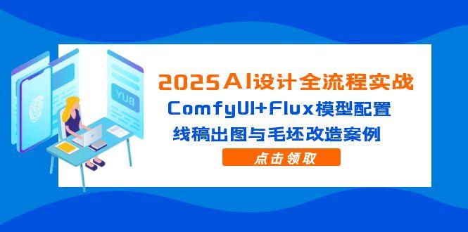 （14790期）2025AI设计全流程实战：ComfyUI+Flux模型配置，线稿出图与毛坯改造案例 - 网创资源网-网创资源网