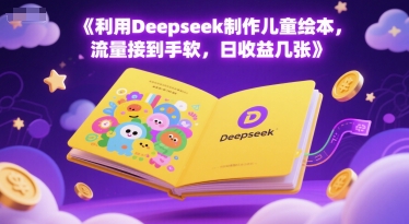 利用Deepseek制作儿童绘本，流量接到手软，日收益几张 - 网创资源网-网创资源网