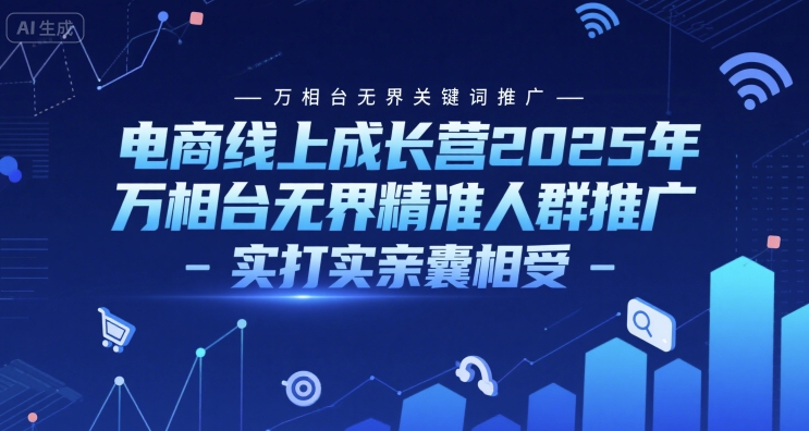 电商线上成长营2025年，万相台无界关键词推广-万相台无界精准人群推广-实打实亲囊相受-网创资源网