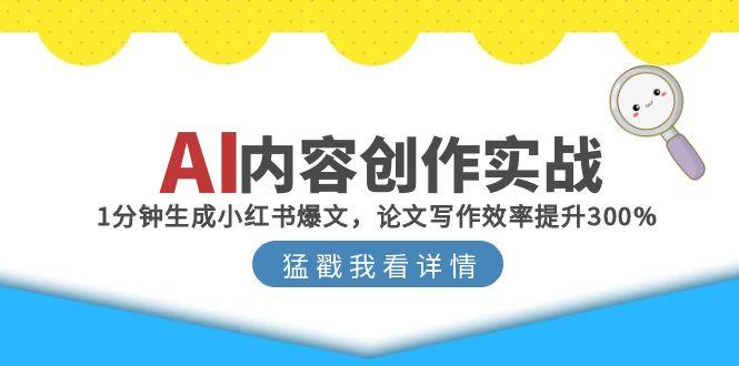 （15041期）AI内容创作实战：1分钟生成小红书爆文，论文写作效率提升300% - 网创资源网-网创资源网
