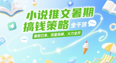 小说推文暑期搞钱策略，全干货，暑假已来，流量高峰，火力全开 - 网创资源网-网创资源网