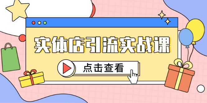 （14828期）实体店引流实战课，短视频认知+抖加投放，精准对标百客进店 - 网创资源网-网创资源网