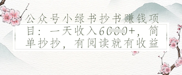 公众号小绿书抄书挣钱项目:一天收入多张,简单抄抄,有阅读就有收益 - 网创资源网-网创资源网