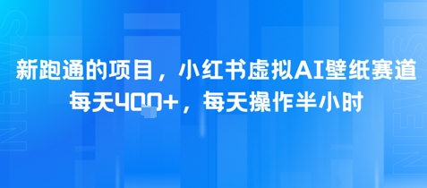 新跑通的项目，小红书虚拟AI壁纸赛道，每天4张+，每天操作半小时 - 网创资源网-网创资源网