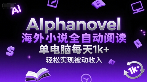 AIphanovel海外小说全自动阅读，单电脑每天1k+，轻松实现被动收入【揭秘】 - 网创资源网-网创资源网