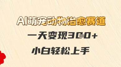 AI萌宠动物治愈赛道,一天变现3张+,小白轻松上手 - 网创资源网-网创资源网