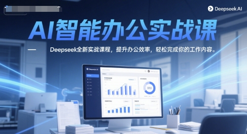 AI智能办公实战课，Deepseek全新实战课程，提升办公效率，轻松完成你的工作内容-网创资源网