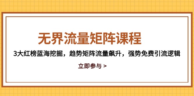 （14763期）无界流量矩阵课程，3大红榜蓝海挖掘，趋势矩阵流量飙升，强势免费引流逻辑 - 网创资源网-网创资源网