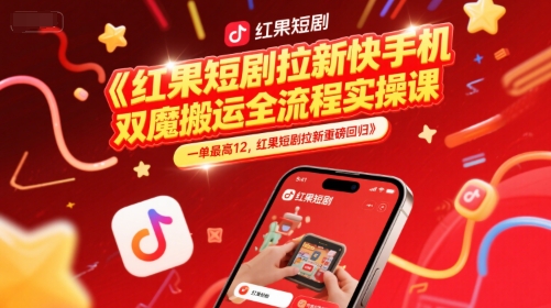 红果短剧拉新快手手机双魔法搬运全流程实操课,一单最高12,红果短剧拉新重磅回归 - 网创资源网-网创资源网