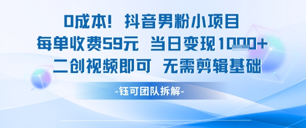 0成本,抖音男粉小项目 每单收费59元当日变现1k+ 二创视频即可无需剪辑基础 - 网创资源网-网创资源网
