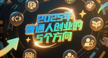 付费文章：2025年普通人创业的5个方向-网创资源网