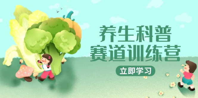 （14834期）养生科普赛道训练营，AI矩阵+爆款标题+插画教学，2月3万粉接广1800/条 - 网创资源网-网创资源网