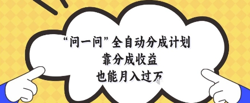 问一问全自动分成计划,靠分成收益也能月入过1W【揭秘】 - 网创资源网-网创资源网