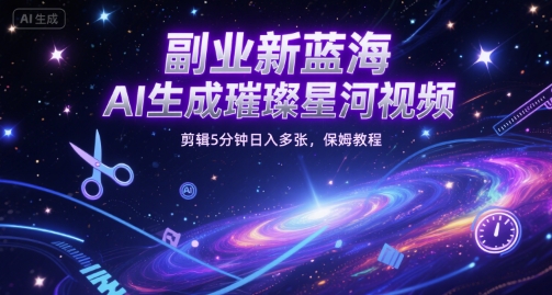副业新蓝海，AI生成璀璨星河视频，剪辑5分钟日入多张，保姆教程 - 网创资源网-网创资源网