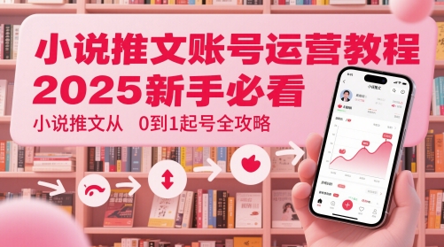 小说推文账号运营起号教程，2025新手必看，小说推文从0到1起号全攻略-网创资源网