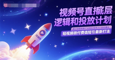 视频号直播底层逻辑和投放计划,短视频微付费撬短引最新打法 - 网创资源网-网创资源网