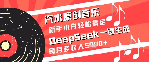 汽水原创音乐DeepSeek一键生成新手小白轻松搞定每月多收入5k+【揭秘】 - 网创资源网-网创资源网