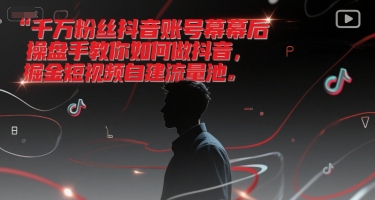 千万粉丝抖音账号幕后操盘手教你如何做抖音，掘金短视频自建流量池 - 网创资源网-网创资源网