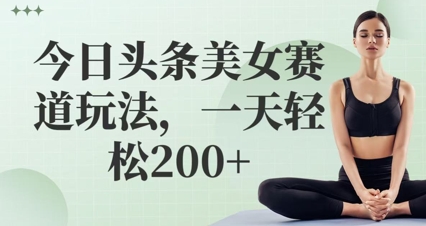 今日头条美女赛道玩法，一天轻松2张+ - 网创资源网-网创资源网