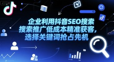 企业利用抖音SEO搜索推广低成本精准获客，选择关键词抢占先机 - 网创资源网-网创资源网
