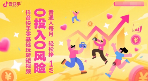 抖音快手零基础玩转短视频，0投入0风险，普通人每月轻松挣1W - 网创资源网-网创资源网