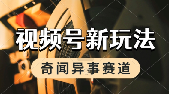 利用奇闻异事视频，挣视频号分成计划收益，每天只需一小时，月入过W，新手小白轻松上手 - 网创资源网-网创资源网