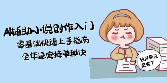 (15067期)AI辅助小说创作入门,零基础快速上手指南,全年稳定接单秘诀-网创资源网