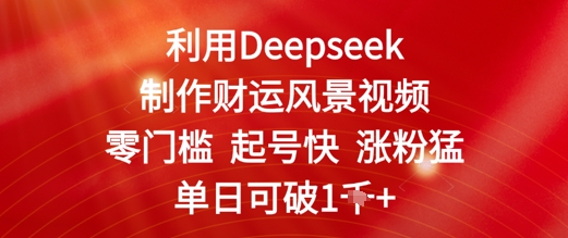 利用Deepseek制作财运风景视频，零门槛起号快涨粉猛，单日收益几张-网创资源网