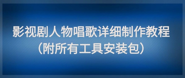 影视剧人物唱歌详细制作教程,点赞量动辄几十W(附所有工具安装包) - 网创资源网-网创资源网