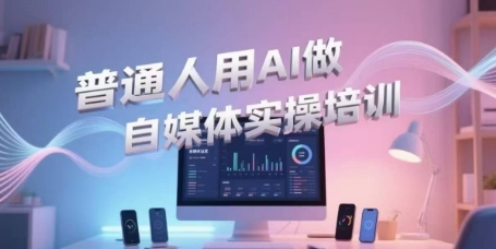 普通人用AI做自媒体实操培训，普通人一个人用ai做自媒体，视频制作、短视频引流、直播带货，轻松入门 - 网创资源网-网创资源网